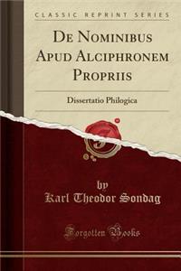 de Nominibus Apud Alciphronem Propriis: Dissertatio Philogica (Classic Reprint)