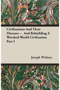 Civilizations And Their Diseases -- And Rebuilding A Wrecked World Civilization Part I