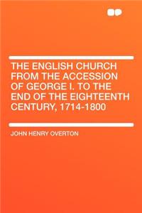 The English Church from the Accession of George I. to the End of the Eighteenth Century, 1714-1800