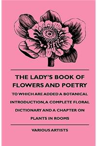 Lady's Book of Flowers and Poetry - To Which Are Added a Botanical Introduction, a Complete Floral Dictionary and a Chapter on Plants in Rooms