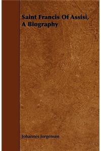 Saint Francis Of Assisi, A Biography