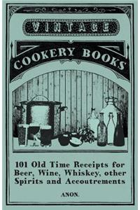 101 Old Time Receipts for Beer, Wine, Whiskey, Other Spirits and Accoutrements
