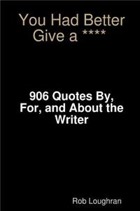 You Had Better Give a ****: 906 Quotes By, For, and About the Writer