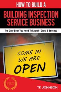 How to Build a Building Inspection Service Business: The Only Book You Need to Launch, Grow & Succeed