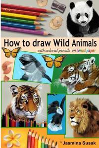 How to Draw Wild Animals with Colored Pencils on Toned Paper: Step-By-Step Drawing Tutorials, Learn How to Draw Realistic Tigers, Lion, Panda, Butterf
