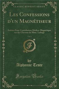 Les Confessions d'Un MagnÃ©tiseur, Vol. 1: Suivies d'Une Consultation MÃ©dico-MagnÃ©tique Sur Des Cheveux de Mme. LaFarge (Classic Reprint)