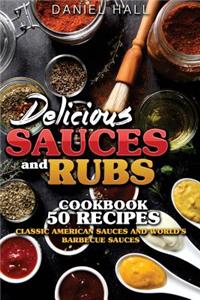 Delicious Sauces and Rubs. Cookbook: 50 Recipes.: Classic American Sauces and World's Barbecue Sauces