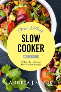 Clean Eating Slow Cooker: 50 Easy & Delicious Clean Eating Slow Cooker Recipes