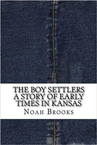 The Boy Settlers a Story of Early Times in Kansas