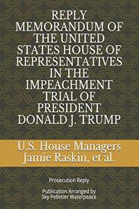 Reply Memorandum of the United States House of Representatives in the Impeachment Trial of President Donald J. Trump: Prosecution Reply