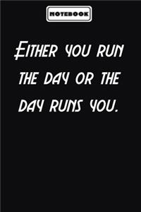 Either you run the day or the day runs you.