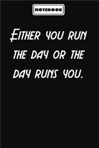 Either you run the day or the day runs you.