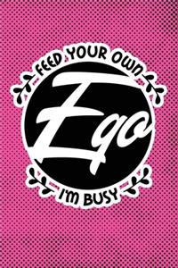 Feed Your Own Ego I'm Busy