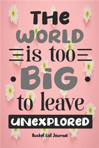 The world is too big to leave unexplored. Bucket List Journal.