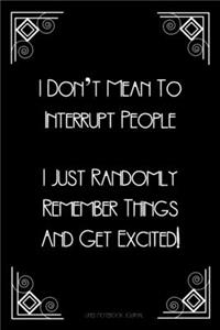I Don't Mean To Interrupt People I Just Randomly Remember Things And Get Excited Lined Notebook Journal