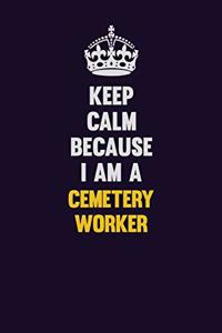 Keep Calm Because I Am A Cemetery Worker