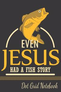 Even Jesus Had A Fish Story - Dot Grid Notebook