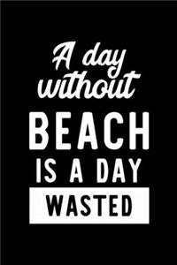 A Day Without Beach Is A Day Wasted: Notebook for Beach Lover - Great Christmas & Birthday Gift Idea for Beach Fan - Beach Journal - Beach Fan Diary - 100 pages 6x9 inches