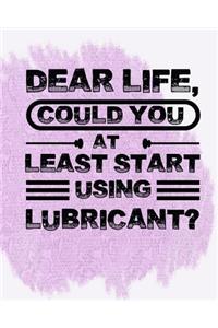 Dear Life, Could you at Least start using lubricant?