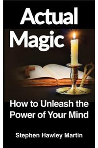 Actual Magic: How to Unleash the Power of Your Mind