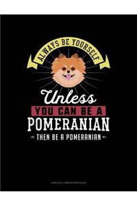 Always Be Yourself Unless You Can Be a Pomeranian Then Be a Pomeranian