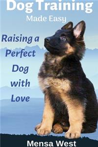 Dog Training Made Easy: Raising a Perfect Dog with Love