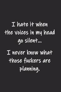 I hate it when the voices in my head go silent... I never know what those fuckers are planning
