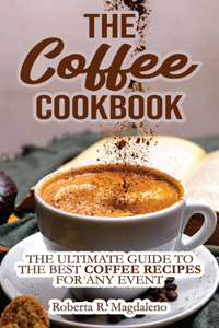 The Coffee Cookbook: The Ultimate Guide to The Best Coffee Recipes for Any Event