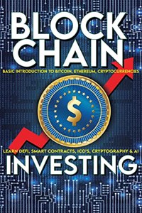 Blockchain Investing Basic Introduction to Bitcoin, Ethereum, Cryptocurrencies Learn Defi, Smart Contracts, ICO's, Cryptography & AI: Future Technology of Money & Finance Easy Non Technical - Crypto Trading Investments Explained