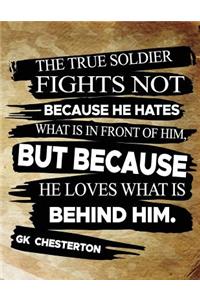 The True Soldier Fights Not Because He Hates What Is In Front Of Him But Because He Loves What Is Behind Him GK Chesterton