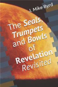 Seals, Trumpets and Bowls of Revelation Revisited