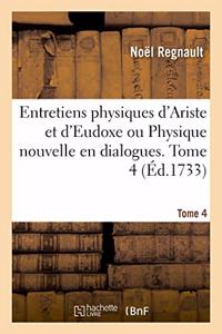 Entretiens Physiques d'Ariste Et d'Eudoxe Ou Physique Nouvelle En Dialogues. Tome 4: Qui Renferme Précisément CE Qui s'Est Découvert de Plus Curieux Etde Plus Utile Dans La Nature