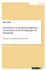 Betriebliches Gesundheitsmanagement. Arbeitsschutz in der Berufsgruppe der Pflegekräfte