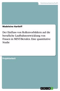 Einfluss von Rollenvorbildern auf die berufliche Laufbahnentwicklung von Frauen in MINT-Berufen. Eine quantitative Studie