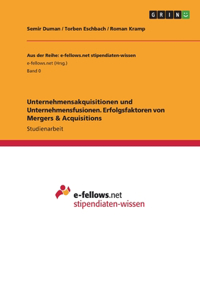 Unternehmensakquisitionen und Unternehmensfusionen. Erfolgsfaktoren von Mergers & Acquisitions