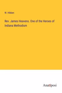 Rev. James Heavens. One of the Heroes of Indiana Methodism