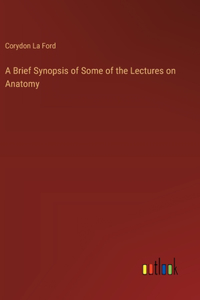 Brief Synopsis of Some of the Lectures on Anatomy