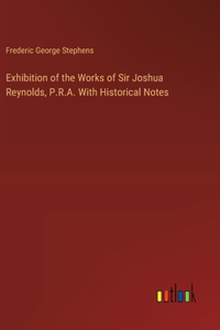 Exhibition of the Works of Sir Joshua Reynolds, P.R.A. With Historical Notes