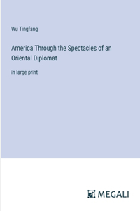 America Through the Spectacles of an Oriental Diplomat: in large print