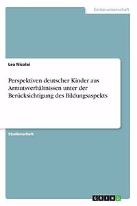 Perspektiven deutscher Kinder aus Armutsverhältnissen unter der Berücksichtigung des Bildungsaspekts