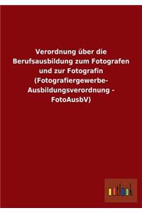 Verordnung über die Berufsausbildung zum Fotografen und zur Fotografin (Fotografiergewerbe- Ausbildungsverordnung - FotoAusbV)