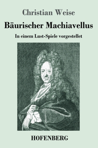 Bäurischer Machiavellus: In einem Lust-Spiele vorgestellet den XV. Febr. M. DC. LXXIX.