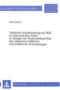 Tuerkische Arbeiterbewegung 1908 Im Osmanischen Reich Im Spiegel Der Botschaftsberichte, Der Volkswirtschaftlichen Und Politischen Entwicklungen