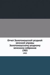 Otchet Zolotonoshskoj uezdnoj zemskoj upravy Zolotonoshskomu uezdnomu zemskomu sobraniyu