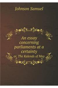 An Essay Concerning Parliaments at a Certainty Or, the Kalends of May