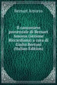 Il canzoniere provenzale di Bernart Amoros (sezione Riccardiana) a cura di Giulio Bertoni (Italian Edition)