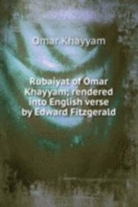 Rubaiyat of Omar Khayyam; rendered into English verse by Edward Fitzgerald