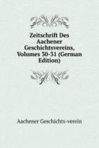 Zeitschrift Des Aachener Geschichtsvereins, Volumes 30-31 (German Edition)