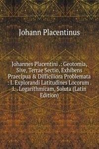 Johannes Placentini .: Geotomia, Sive, Terrae Sectio, Exhibens Praecipua & Difficiliora Problemata : I. Explorandi Latitudines Locorum . I. . Logarithmicam, Soluta (Latin Edition)