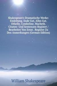 Shakespeare's Dramatische Werke: Einleitung. Ende Gut, Alles Gut. Othello. Cymbeline. Macbeth. Citaten- Und Sentenzen-Register / Bearbeitet Von Ernst . Register Zu Den Anmerkungen (German Edition)